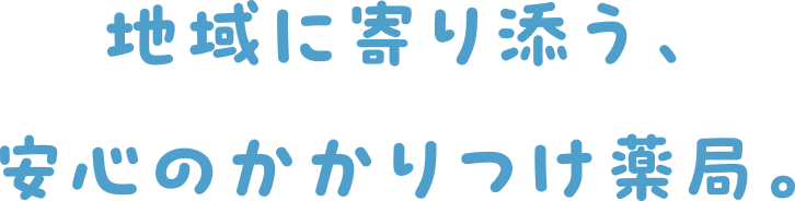 地域に寄り添う、安心のかかりつけ薬局。